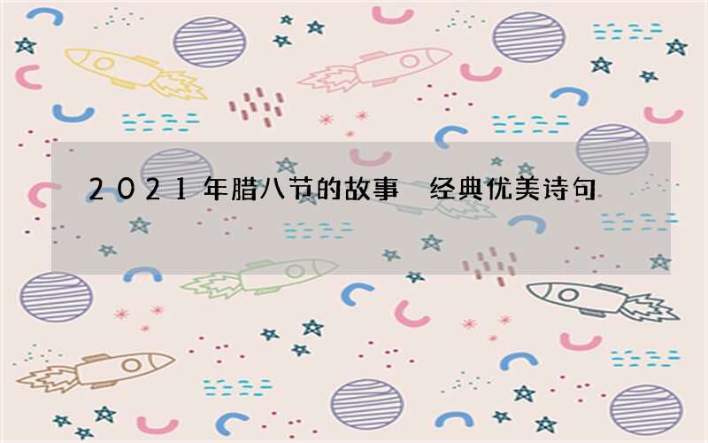 2021年腊八节的故事 经典优美诗句